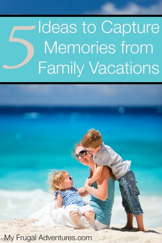 5 Ideas to Capture Memories from Family Vacations